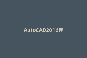 AutoCAD2016连接一条直线画线条的操作过程 autocad2007画直线教程
