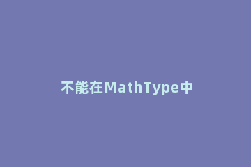不能在MathType中输入空格的解决操作 mathtype无法输入空格