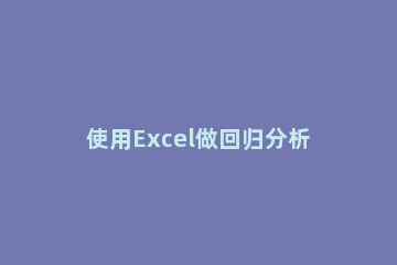 使用Excel做回归分析的简单教程 如何用excel进行回归分析