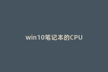 win10笔记本的CPU温度过高怎么办 笔记本win10cpu温度总是过高