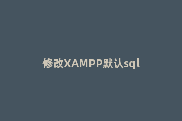 修改XAMPP默认sql密码的具体步骤分享 xampp数据库默认密码