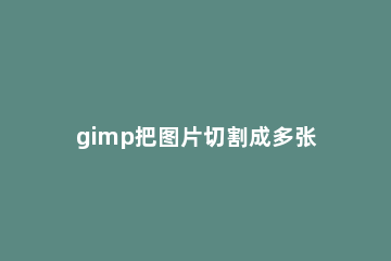 gimp把图片切割成多张图片的基础操作 gimp图像合成