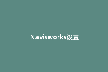 Navisworks设置模型的显示颜色和透明度的图文方法 navisworks颜色保存