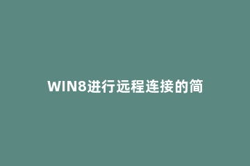 WIN8进行远程连接的简单方法 win8怎么打开远程连接