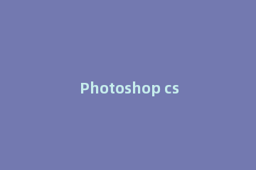 Photoshop cs5让一张图片铺满整个画面的图文操作