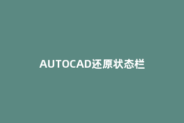 AUTOCAD还原状态栏的操作过程 cad工具栏还原默认