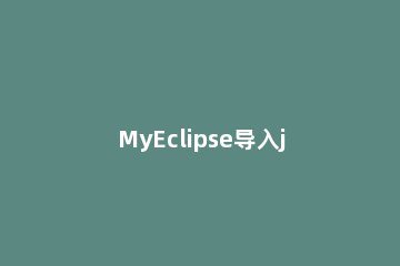 MyEclipse导入jar包的详细方法 myeclipse导入的项目缺少jar