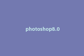 photoshop8.0怎么抠图 ps8.0抠图教程