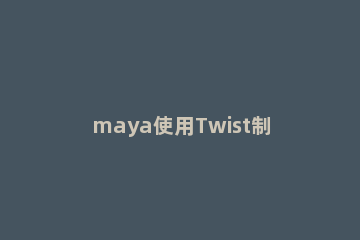 maya使用Twist制作动画效果的操作步骤 maya制作特效