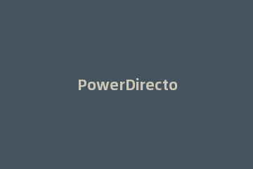 PowerDirector旋转视频的操作流程