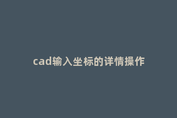 cad输入坐标的详情操作方法 cad中输入坐标