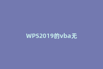 WPS2019的vba无法使用的处理操作 wps无法运行vba
