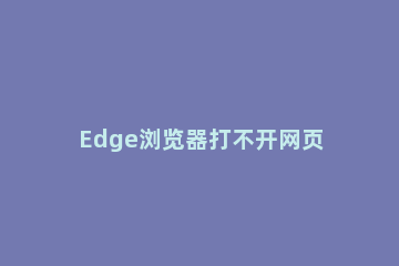 Edge浏览器打不开网页怎么办Edge浏览器打不开网页的解决方法 win10系统edge浏览器打不开网页
