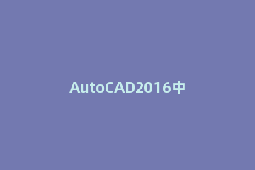 AutoCAD2016中设计水电图纸的具体操作步骤 cad水电施工图纸