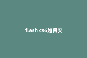 flash cs6如何安装?flash cs6安装方法