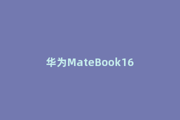华为MateBook16如何设置指纹解锁？华为MateBook16设置指纹解锁教程方法 华为matebook14设置指纹解锁