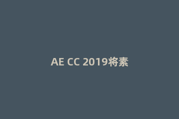 AE CC 2019将素材合并的操作步骤