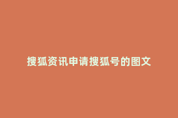 搜狐资讯申请搜狐号的图文步骤 搜狐号发布文章