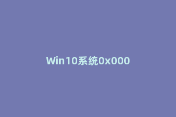 Win10系统0x0000007B蓝屏怎么修复 win10电脑蓝屏0x0000007b怎么恢复