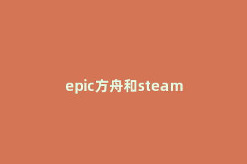 epic方舟和steam能否联机介绍 方舟steam能和epic联机吗