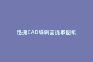 迅捷CAD编辑器提取图纸中各点坐标的操作步骤 cad提取坐标快捷键命令大全