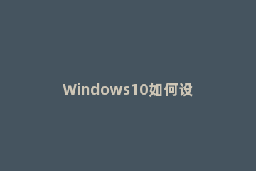 Windows10如何设置桌面风格？Windows10桌面风格的设置教程 win10 修改桌面风格