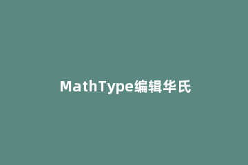 MathType编辑华氏符号的操作方法 用mathtype打的公式怎么编号