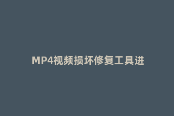 MP4视频损坏修复工具进行修复MP4文件的图文方法 mp4视频文件破损怎么修复