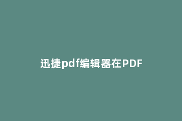 迅捷pdf编辑器在PDF文件中搜关键词的操作方法 如何在pdf搜关键词