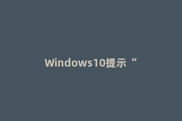 Windows10提示“计算机内存不足”怎么办 win10错误计算机内存不足