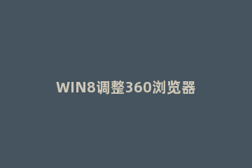 WIN8调整360浏览器字体大小的具体方法 360浏览器字体大小设置