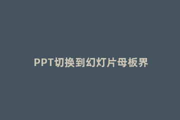 PPT切换到幻灯片母板界面的详细操作 ppt中幻灯片切换的操作步骤