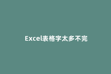 Excel表格字太多不完全部显示的处理操作方法 表格字太多显示不全怎么办