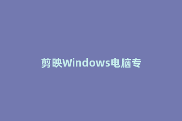 剪映Windows电脑专业版关键帧在哪里剪映Windows电脑版关键帧怎么使用 剪映电脑版怎么设置关键帧