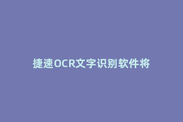 捷速OCR文字识别软件将IOS系统图片转为文字的心得分享 苹果捷径 ocr文字识别软件