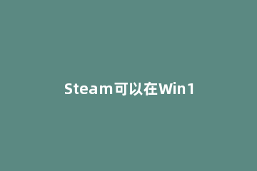 Steam可以在Win11上登录好友吗 steam苹果和win加好友