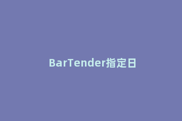 BarTender指定日期时间的设置方法 bartender怎么设置