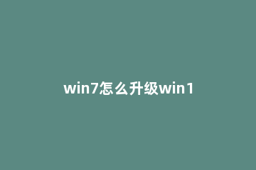 win7怎么升级win10系统?win7升级到win10的方法教程 win7 怎么升级到win10