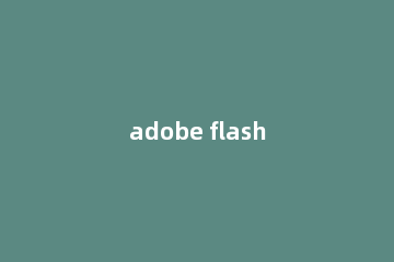 adobe flash player怎么卸载 Adobe Flash Player卸载的操作教程