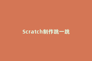 Scratch制作跳一跳的详细操作方法 scratch跳一跳教程
