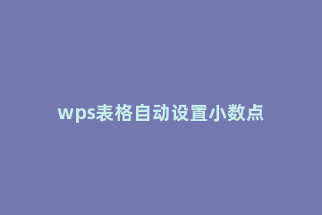 wps表格自动设置小数点的基础操作 wps表格保留小数点设置