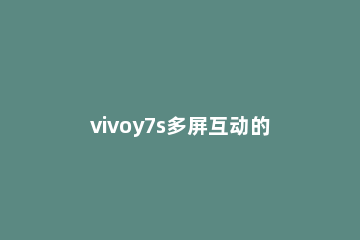 vivoy7s多屏互动的操作方法 vivox7多屏互动怎么用