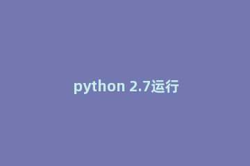 python 2.7运行py文件的详细方法
