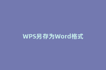 WPS另存为Word格式的详细操作 wps怎么保存为doc格式