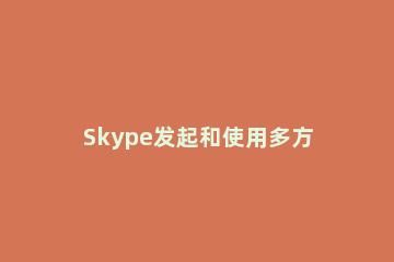Skype发起和使用多方语音通话的具体操作 skype通话录音
