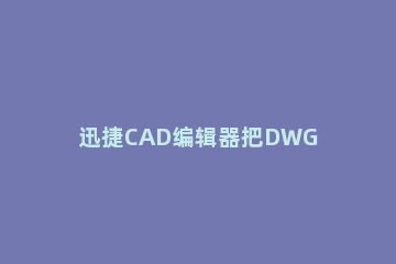 迅捷CAD编辑器把DWG转为彩色JPG图片的简单步骤 图片转成dwg的cad插件
