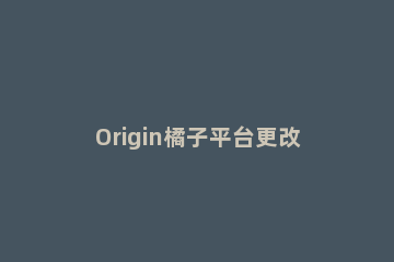 Origin橘子平台更改为中文的操作教程 origin平台如何改中文