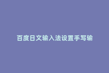 百度日文输入法设置手写输入的操作过程 百度输入法怎么设置日文手写