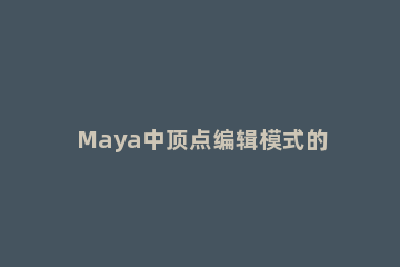 Maya中顶点编辑模式的具体使用方法 maya合并顶点工具没反应
