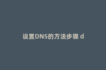 设置DNS的方法步骤 dns设置教程